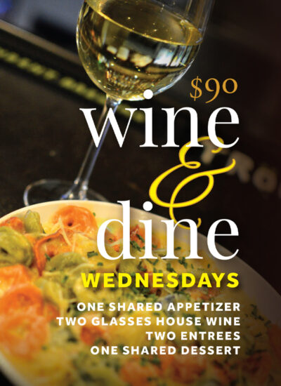 Wine & Dine Wednesdays: one shared appetizer, two glasses of house wine, two entrees, and shared dessert for $90.